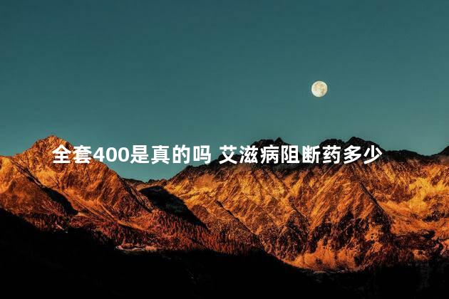 全套400是真的吗 艾滋病阻断药多少小时内吃有效